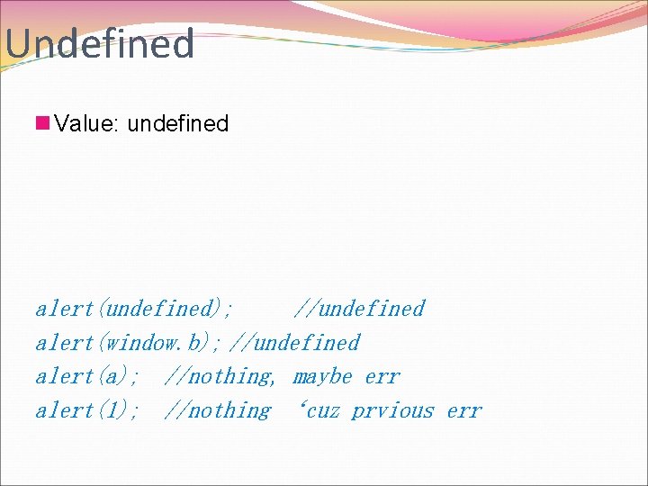 Undefined n Value: undefined alert(undefined); //undefined alert(window. b); //undefined alert(a); //nothing, maybe err alert(1);