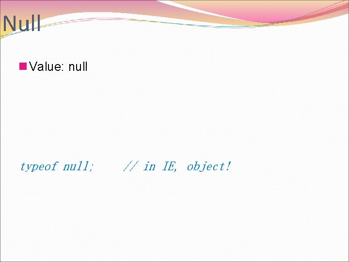 Null n Value: null typeof null; // in IE, object! 
