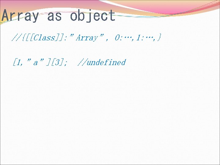 Array as object //{[[Class]]: ”Array”, 0: …, 1: …, } [1, ”a”][3]; //undefined 