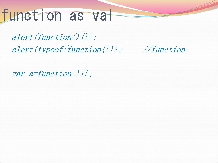 function as val alert(function(){}); alert(typeof(function{})); var a=function(){}; //function 