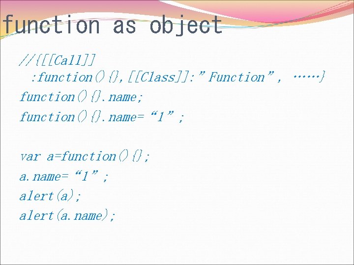 function as object //{[[Call]] : function(){}, [[Class]]: ”Function”, ……} function(){}. name; function(){}. name=“ 1”;