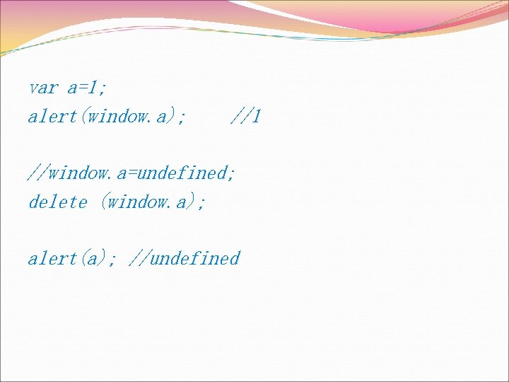 var a=1; alert(window. a); //1 //window. a=undefined; delete (window. a); alert(a); //undefined 