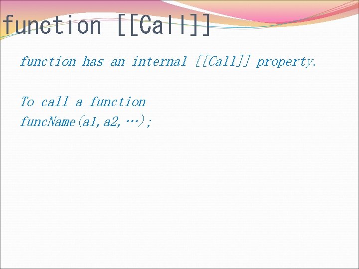 function [[Call]] function has an internal [[Call]] property. To call a function func. Name(a