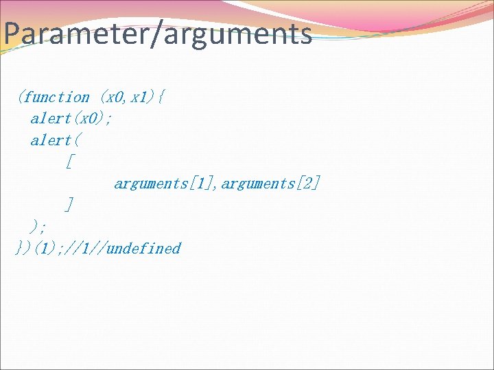 Parameter/arguments (function (x 0, x 1){ alert(x 0); alert( [ arguments[1], arguments[2] ] );