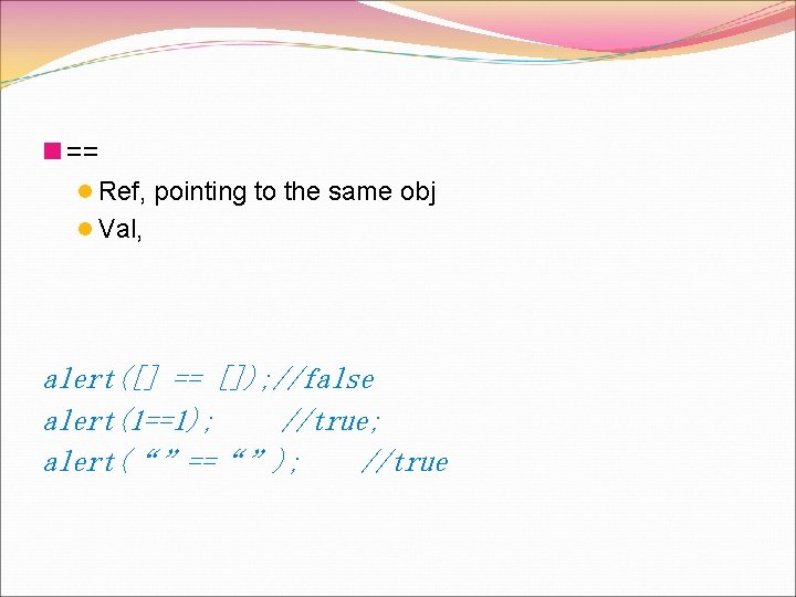 n == l Ref, pointing to the same obj l Val, alert([] == []);