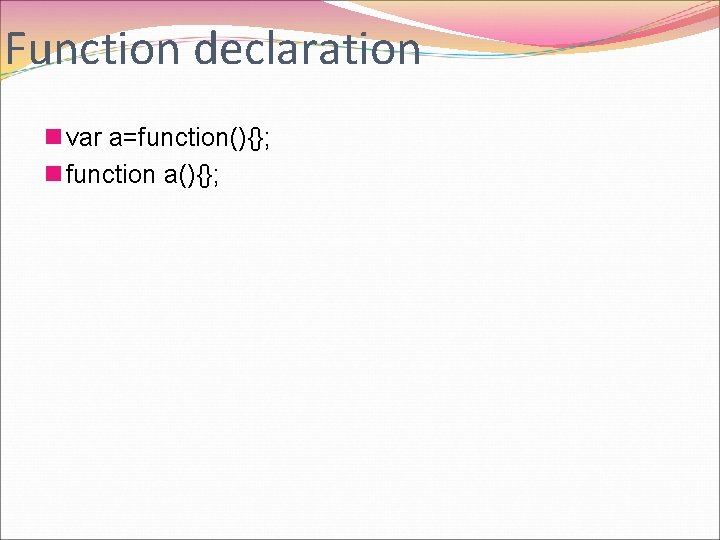 Function declaration n var a=function(){}; n function a(){}; 