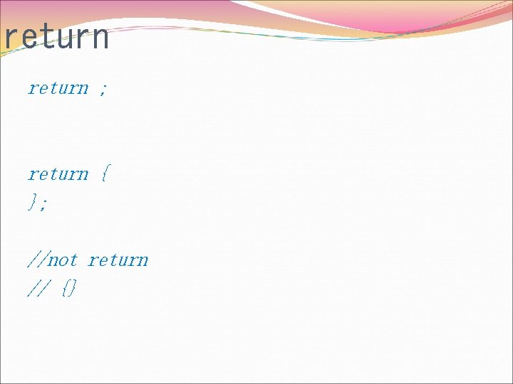 return ; return { }; //not return // {} 