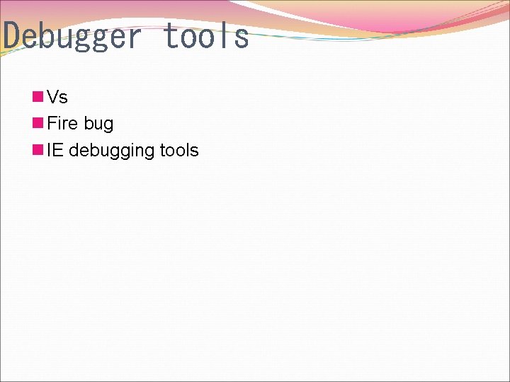 Debugger tools n Vs n Fire bug n IE debugging tools 