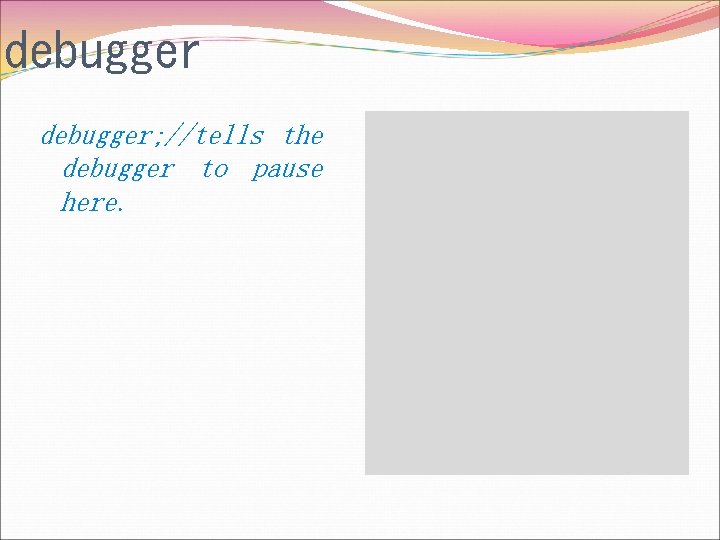 debugger; //tells the debugger to pause here. 