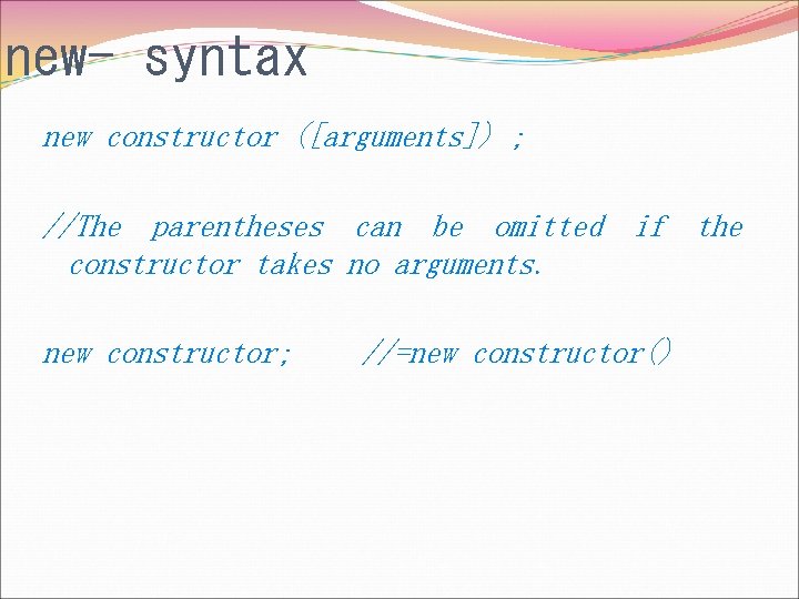 new- syntax new constructor ([arguments]) ; //The parentheses can be omitted if the constructor
