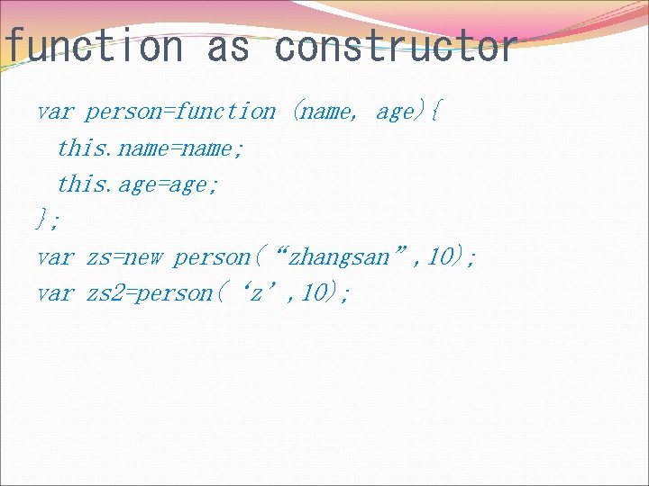 function as constructor var person=function (name, age){ this. name=name; this. age=age; }; var zs=new