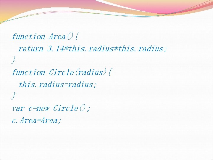 function Area(){ return 3. 14*this. radius; } function Circle(radius){ this. radius=radius; } var c=new