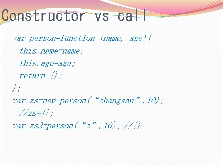 Constructor vs call var person=function (name, age){ this. name=name; this. age=age; return {}; };