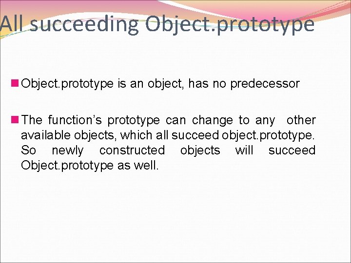All succeeding Object. prototype n Object. prototype is an object, has no predecessor n