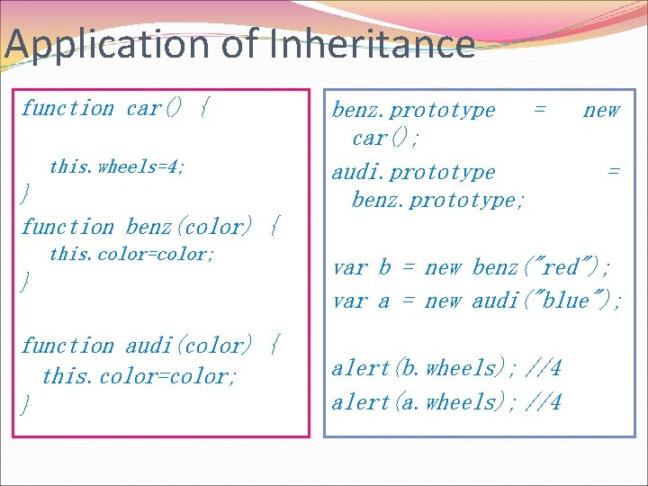 Application of Inheritance function car() { this. wheels=4; } function benz(color) { this. color=color;