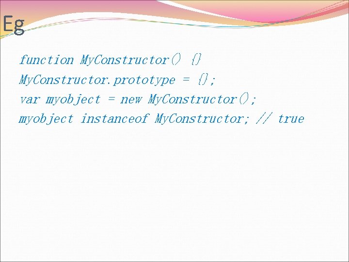 Eg function My. Constructor() {} My. Constructor. prototype = {}; var myobject = new