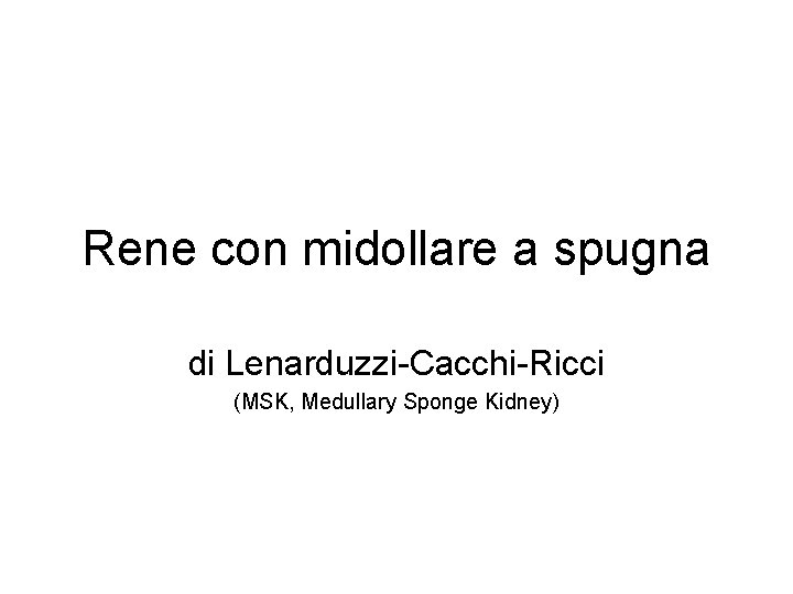 Rene con midollare a spugna di Lenarduzzi-Cacchi-Ricci (MSK, Medullary Sponge Kidney) 