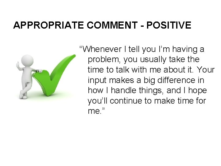 APPROPRIATE COMMENT - POSITIVE “Whenever I tell you I’m having a problem, you usually