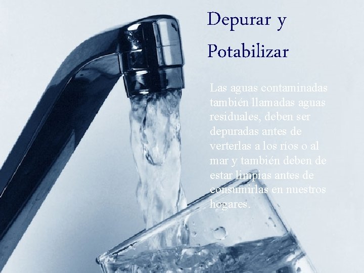 Depurar y Potabilizar Las aguas contaminadas también llamadas aguas residuales, deben ser depuradas antes