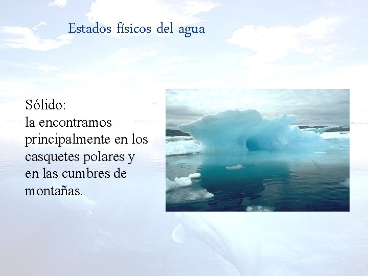 Estados físicos del agua Sólido: la encontramos principalmente en los casquetes polares y en