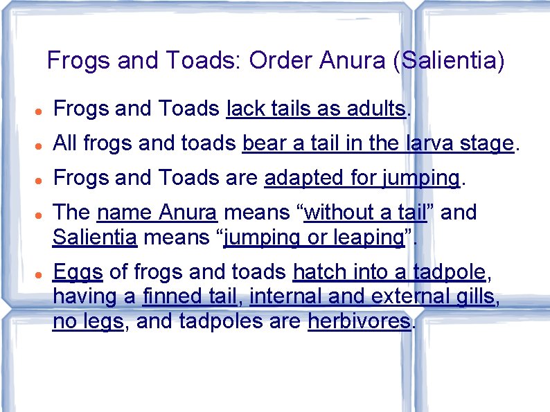 Frogs and Toads: Order Anura (Salientia) Frogs and Toads lack tails as adults. All