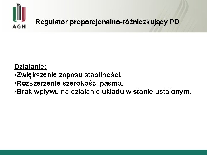 Regulator proporcjonalno-różniczkujący PD Działanie: • Zwiększenie zapasu stabilności, • Rozszerzenie szerokości pasma, • Brak