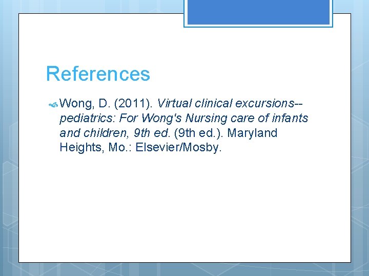 References Wong, D. (2011). Virtual clinical excursions-pediatrics: For Wong's Nursing care of infants and