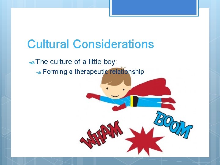 Cultural Considerations The culture of a little boy: Forming a therapeutic relationship 