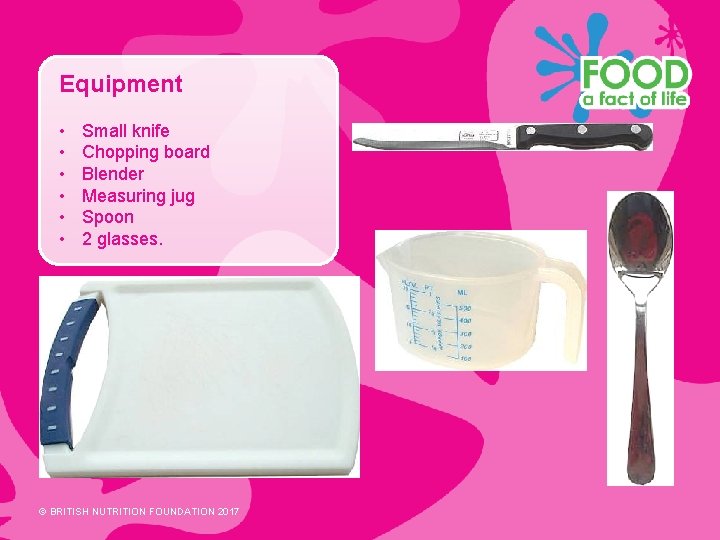 Equipment • • • Small knife Chopping board Blender Measuring jug Spoon 2 glasses.