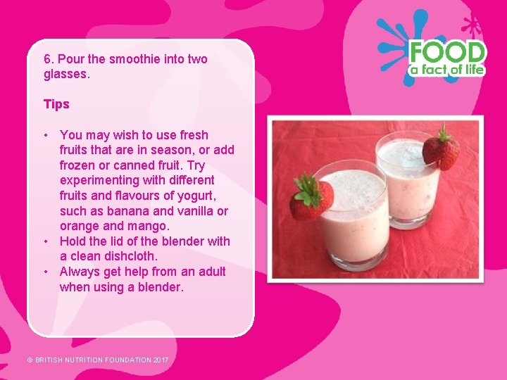 6. Pour the smoothie into two glasses. Tips • You may wish to use