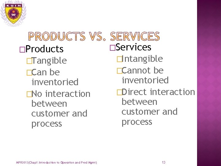 �Products �Tangible �Can be inventoried �No interaction between customer and process �Services �Intangible �Cannot