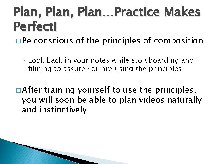 Plan, Plan…Practice Makes Perfect! � Be conscious of the principles of composition ◦ Look