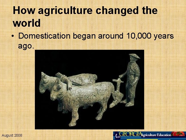 How agriculture changed the world • Domestication began around 10, 000 years ago. August