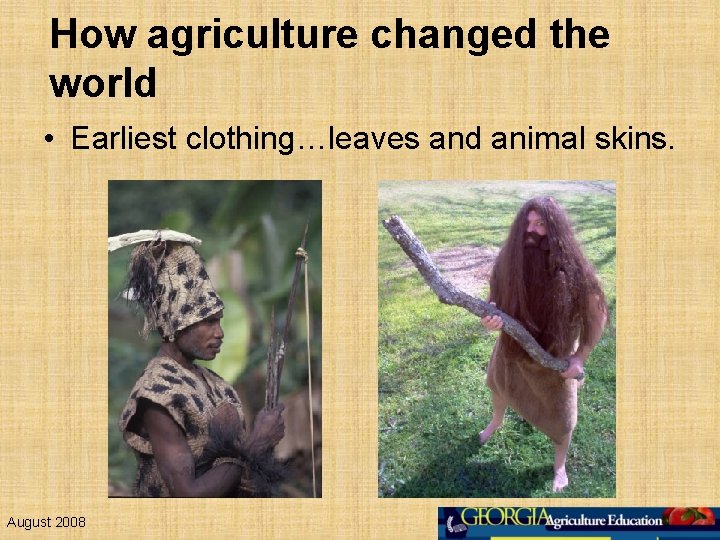 How agriculture changed the world • Earliest clothing…leaves and animal skins. August 2008 