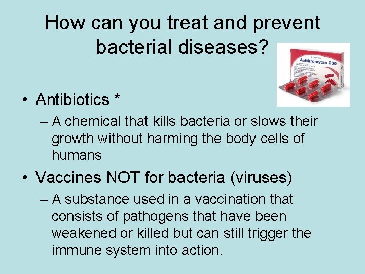 How can you treat and prevent bacterial diseases? • Antibiotics * – A chemical