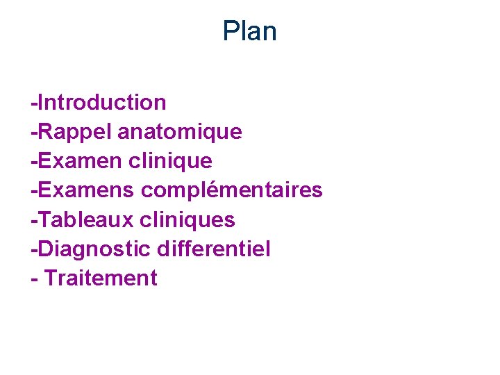 Plan -Introduction -Rappel anatomique -Examen clinique -Examens complémentaires -Tableaux cliniques -Diagnostic differentiel - Traitement