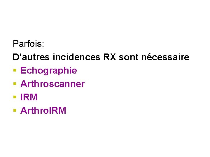 Parfois: D’autres incidences RX sont nécessaire § Echographie § Arthroscanner § IRM § Arthro.