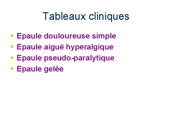 Tableaux cliniques § § Epaule douloureuse simple Epaule aiguë hyperalgique Epaule pseudo-paralytique Epaule gelée