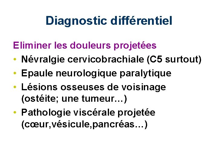 Diagnostic différentiel Eliminer les douleurs projetées • Névralgie cervicobrachiale (C 5 surtout) • Epaule