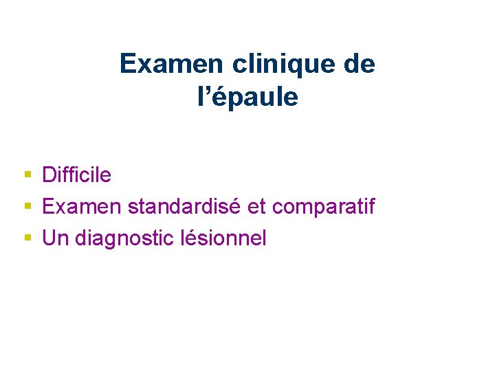 Examen clinique de l’épaule § Difficile § Examen standardisé et comparatif § Un diagnostic