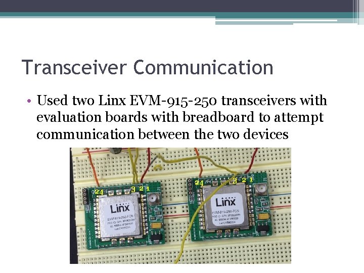 Transceiver Communication • Used two Linx EVM-915 -250 transceivers with evaluation boards with breadboard
