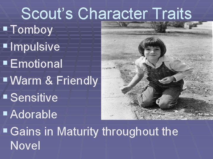 Scout’s Character Traits § Tomboy § Impulsive § Emotional § Warm & Friendly §