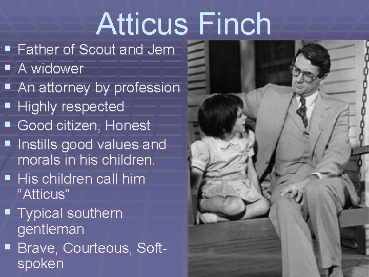 § § § Atticus Finch Father of Scout and Jem A widower An attorney