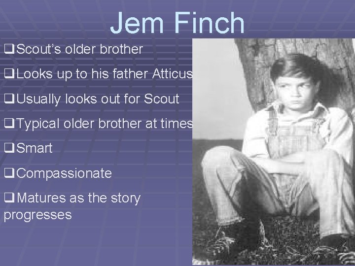 Jem Finch q. Scout’s older brother q. Looks up to his father Atticus q.