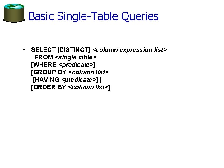 Basic Single-Table Queries • SELECT [DISTINCT] <column expression list> FROM <single table> [WHERE <predicate>]
