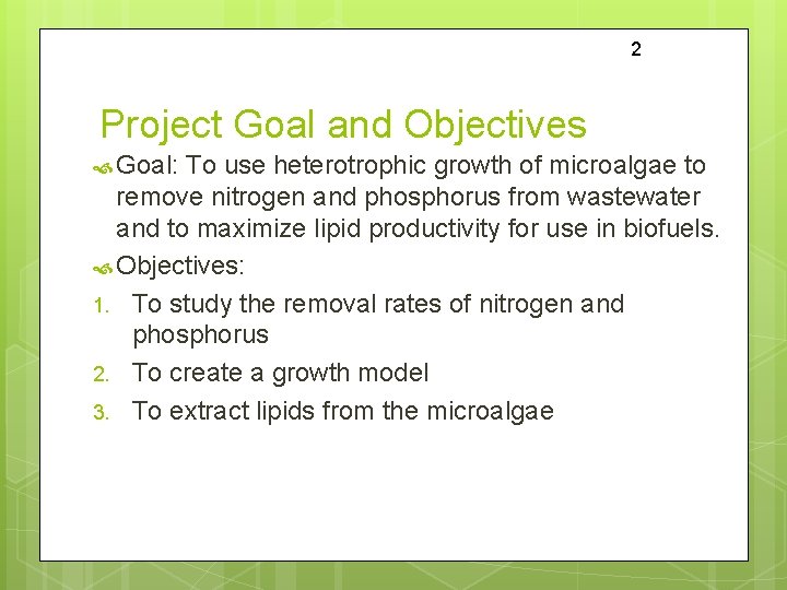 2 Project Goal and Objectives Goal: To use heterotrophic growth of microalgae to remove