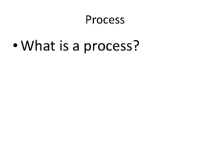 Process • What is a process? • The unit of computation inside an Operating