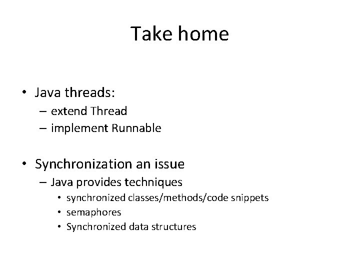 Take home • Java threads: – extend Thread – implement Runnable • Synchronization an