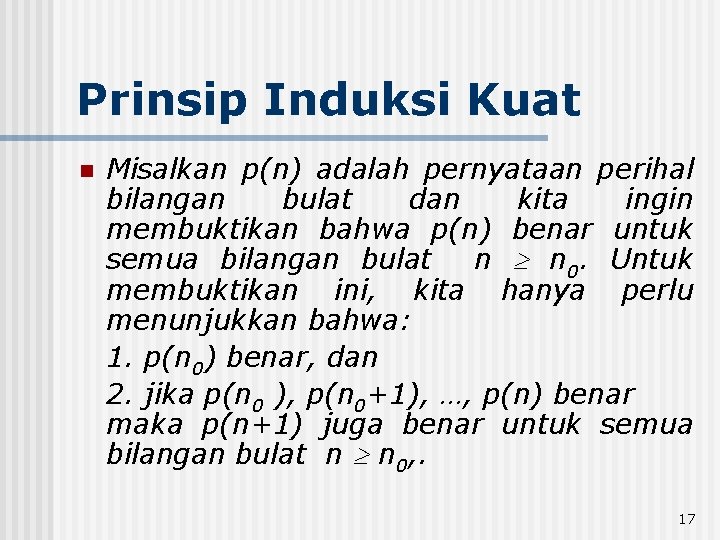 Prinsip Induksi Kuat n Misalkan p(n) adalah pernyataan perihal bilangan bulat dan kita ingin