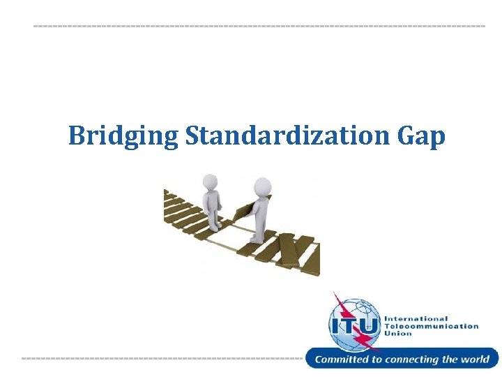 Bridging Standardization Gap International Telecommunication Union 